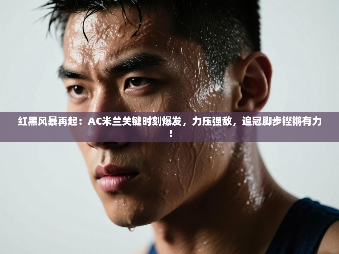 红黑风暴再起：AC米兰关键时刻爆发，力压强敌，追冠脚步铿锵有力！  第1张