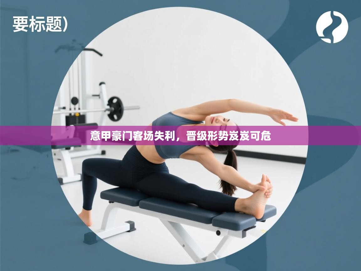 意甲豪门客场失利,晋级形势岌岌可危 第2张