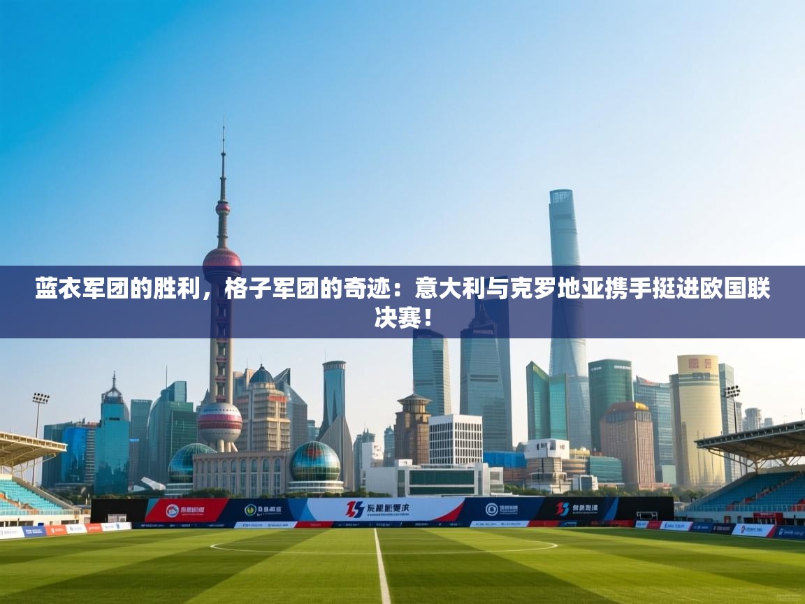 蓝衣军团的胜利，格子军团的奇迹：意大利与克罗地亚携手挺进欧国联决赛！  第1张