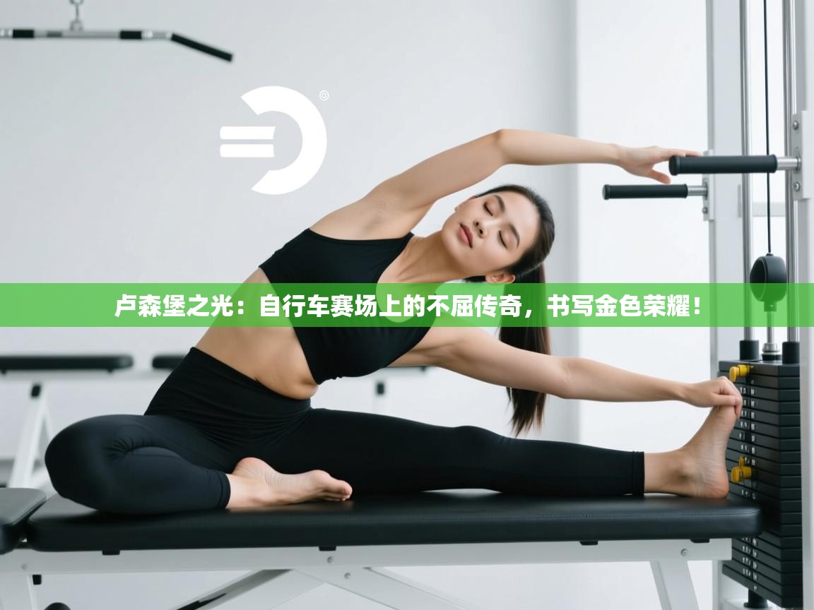 卢森堡之光：自行车赛场上的不屈传奇，书写金色荣耀！