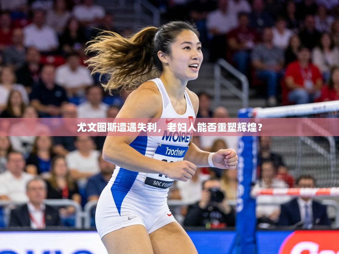 尤文图斯遭遇失利,老妇人能否重塑辉煌? 第1张